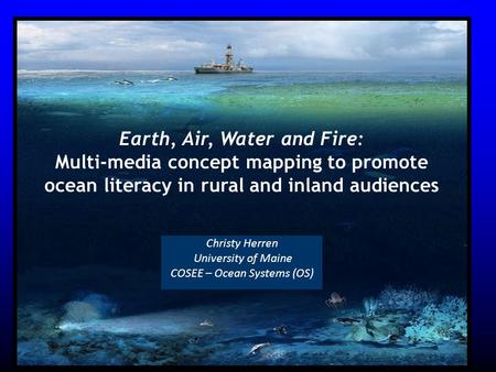 Christy Herren University of Maine COSEE – Ocean Systems (OS) Earth, Air, Water and Fire: Multi-media concept mapping to promote ocean literacy in rural.