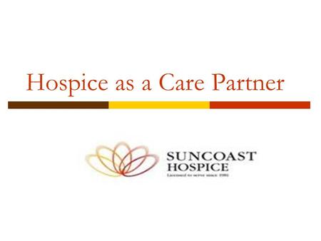 Hospice as a Care Partner. Hospice defined: Hospice services are forms of palliative medical care and services designed to meet the physical, social,