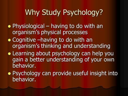 Why Study Psychology? Physiological – having to do with an organism’s physical processes Cognitive –having to do with an organism’s thinking and understanding.