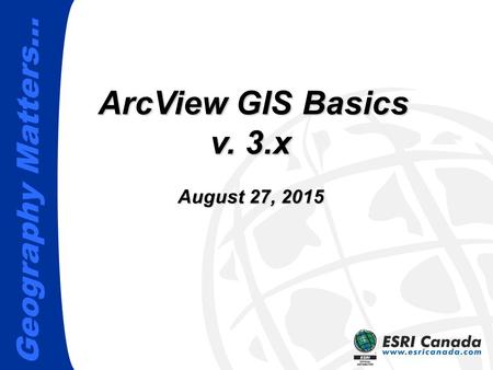 Geography Matters… ArcView GIS Basics v. 3.x August 27, 2015August 27, 2015August 27, 2015 ArcView GIS Basics v. 3.x August 27, 2015August 27, 2015August.