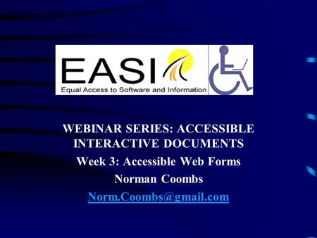 WEBINAR SERIES: ACCESSIBLE INTERACTIVE DOCUMENTS Week 3: Accessible Web Forms Norman Coombs