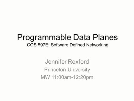 Jennifer Rexford Princeton University MW 11:00am-12:20pm Programmable Data Planes COS 597E: Software Defined Networking.