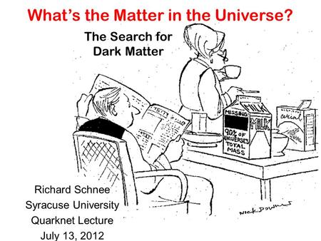 What’s the Matter in the Universe? Richard Schnee Syracuse University Quarknet Lecture July 13, 2012 The Search for Dark Matter.
