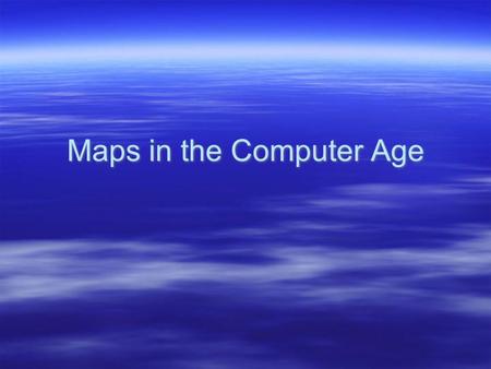 Maps in the Computer Age.  I. Evolution of map making –A. Hand drawn –B. Aerial photographs from planes –C. 1970 - present : satellite images and computer.