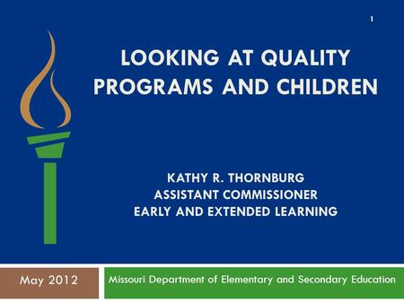 LOOKING AT QUALITY PROGRAMS AND CHILDREN KATHY R. THORNBURG ASSISTANT COMMISSIONER EARLY AND EXTENDED LEARNING Missouri Department of Elementary and Secondary.