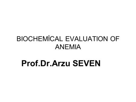 BIOCHEMİCAL EVALUATION OF ANEMIA Prof.Dr.Arzu SEVEN.
