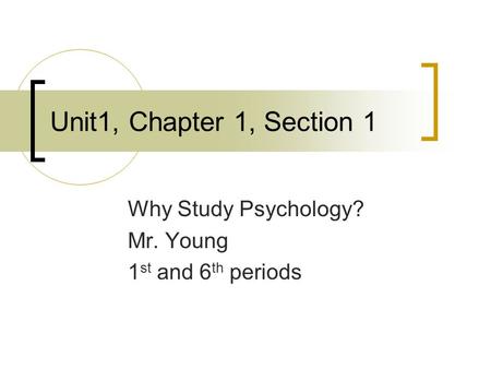 Unit1, Chapter 1, Section 1 Why Study Psychology? Mr. Young 1 st and 6 th periods.