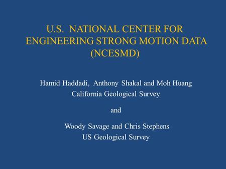 U.S. NATIONAL CENTER FOR ENGINEERING STRONG MOTION DATA (NCESMD) Hamid Haddadi, Anthony Shakal and Moh Huang California Geological Survey and Woody Savage.