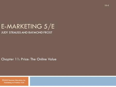 E-MARKETING 5/E JUDY STRAUSS AND RAYMOND FROST Chapter 11: Price: The Online Value ©2009 Pearson Education, Inc. Publishing as Prentice Hall 11-1.