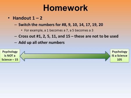 Homework Handout 1 – 2 – Switch the numbers for #8, 9, 10, 14, 17, 19, 20 For example, a 1 becomes a 7, a 5 becomes a 3 – Cross out #1, 2, 5, 11, and 15.