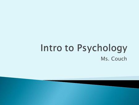 Ms. Couch.  What is it?  Psychology is the scientific study of behavior and mental processes.  This includes what we think, feel & do.
