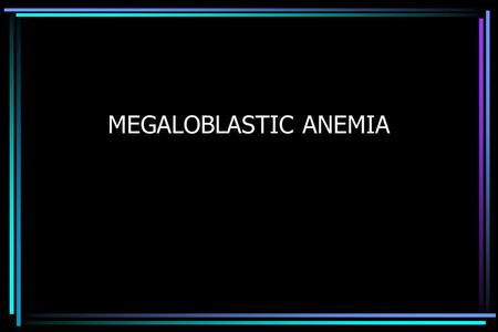 MEGALOBLASTIC ANEMIA. MARROW FAILURE Metabolically highly active, 2º to rapid cell turnover –White cell life span 12-24 hours –Platelet life span 7 days.