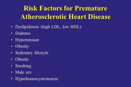 Risk Factors for Premature Atherosclerotic Heart Disease Dyslipidemia (high LDL, low HDL) Diabetes Hypertension Obesity Sedentary lifestyle Obesity Smoking.