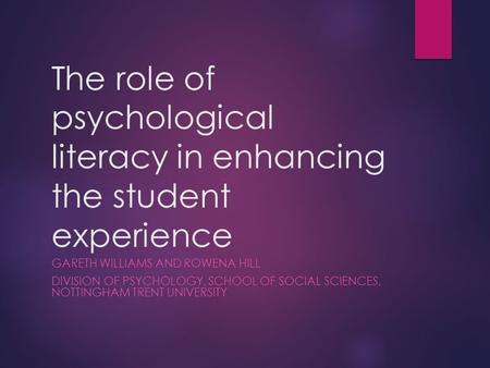 The role of psychological literacy in enhancing the student experience GARETH WILLIAMS AND ROWENA HILL DIVISION OF PSYCHOLOGY, SCHOOL OF SOCIAL SCIENCES,