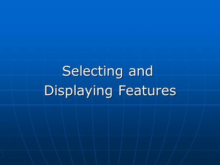 Selecting and Displaying Features. Why do you need to select features? Why do you need to select features? Selection methods Selection methods Select.