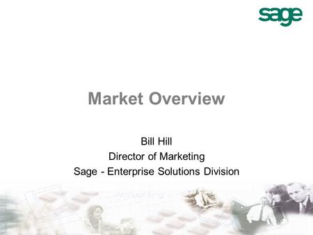 Market Overview Bill Hill Director of Marketing Sage - Enterprise Solutions Division.