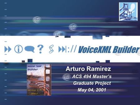 VoiceXML Builder Arturo Ramirez ACS 494 Master’s Graduate Project May 04, 2001.