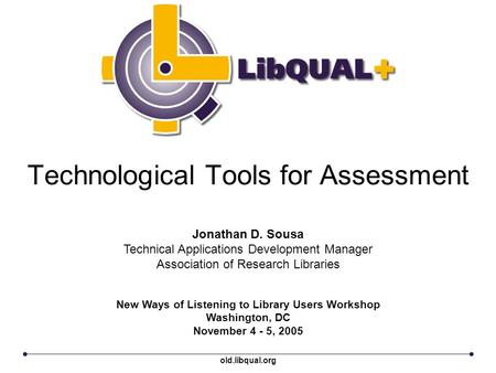 Technological Tools for Assessment New Ways of Listening to Library Users Workshop Washington, DC November 4 - 5, 2005 Jonathan D. Sousa Technical Applications.