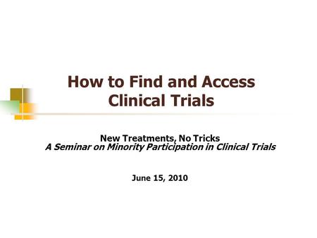 How to Find and Access Clinical Trials New Treatments, No Tricks A Seminar on Minority Participation in Clinical Trials June 15, 2010.