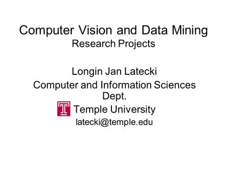 Computer Vision and Data Mining Research Projects Longin Jan Latecki Computer and Information Sciences Dept. Temple University