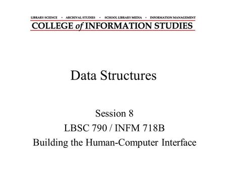 Data Structures Session 8 LBSC 790 / INFM 718B Building the Human-Computer Interface.