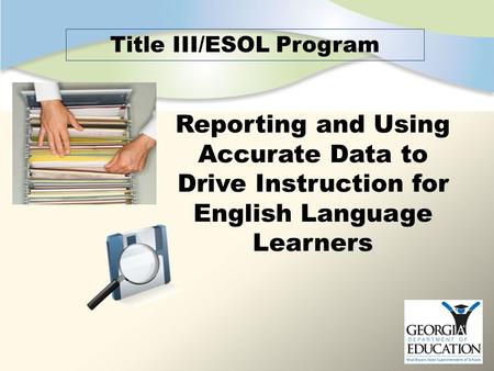 Reporting and Using Accurate Data to Drive Instruction for English Language Learners Title III/ESOL Program.