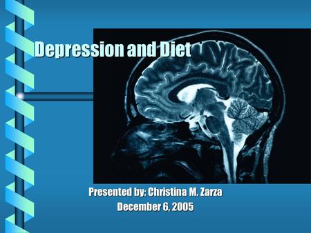 Depression and Diet Presented by: Christina M. Zarza December 6, 2005.