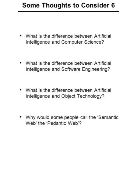 Some Thoughts to Consider 6 What is the difference between Artificial Intelligence and Computer Science? What is the difference between Artificial Intelligence.
