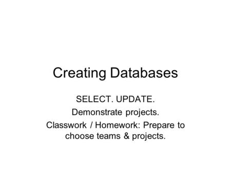 Creating Databases SELECT. UPDATE. Demonstrate projects. Classwork / Homework: Prepare to choose teams & projects.