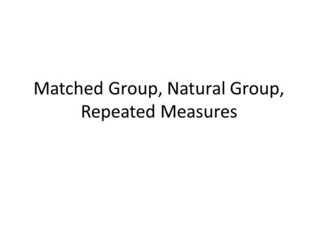 Matched Group, Natural Group, Repeated Measures. Matched Groups Design Different subjects serve at the different levels of the IV however the subjects.