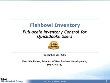1 I n t u i t C o n f i d e n t i a l Fishbowl Inventory Full-scale Inventory Control for QuickBooks Users December 28, 2006 Kent Blackhurst, Director.