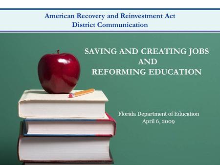 DRAFT American Recovery and Reinvestment Act District Communication SAVING AND CREATING JOBS AND REFORMING EDUCATION Florida Department of Education April.