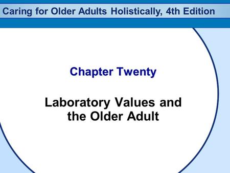 Caring for Older Adults Holistically, 4th Edition Chapter Twenty Laboratory Values and the Older Adult.