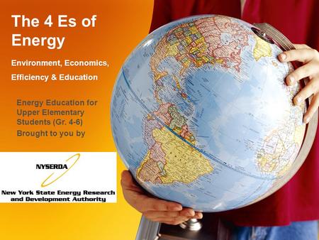 The 4 Es of Energy Environment, Economics, Efficiency & Education Energy Education for Upper Elementary Students (Gr. 4-6) Brought to you by.