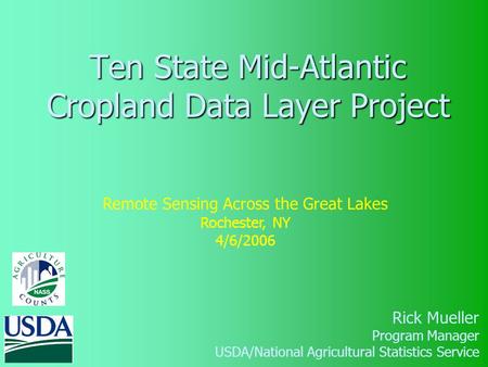 Ten State Mid-Atlantic Cropland Data Layer Project Rick Mueller Program Manager USDA/National Agricultural Statistics Service Remote Sensing Across the.