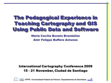 The Pedagogical Experience in Teaching Cartography and GIS Using Public Data and Software Maria Cecília Bonato Brandalize Alzir Felippe Buffara Antunes.