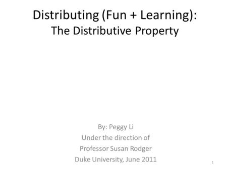 Distributing (Fun + Learning): The Distributive Property By: Peggy Li Under the direction of Professor Susan Rodger Duke University, June 2011 1.