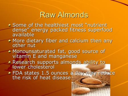 Raw Almonds Some of the healthiest most “nutrient dense” energy packed fitness superfood available More dietary fiber and calcium then any other nut Monounsaturated.