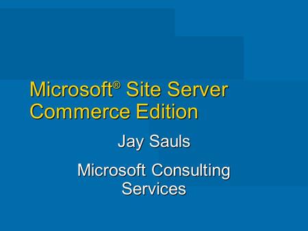 Microsoft ® Site Server Commerce Edition Jay Sauls Microsoft Consulting Services.