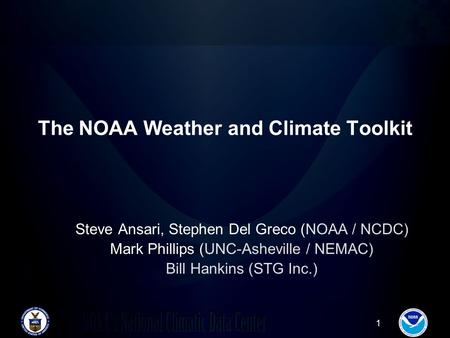 1 The NOAA Weather and Climate Toolkit Steve Ansari, Stephen Del Greco (NOAA / NCDC) Mark Phillips (UNC-Asheville / NEMAC) Bill Hankins (STG Inc.)