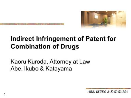 11 Indirect Infringement of Patent for Combination of Drugs Kaoru Kuroda, Attorney at Law Abe, Ikubo & Katayama ABE, IKUBO & KATAYAMA.