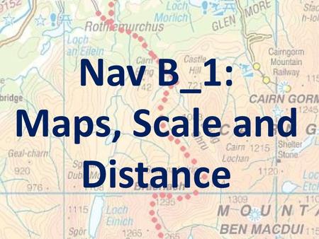 Nav B_1: Maps, Scale and Distance. Learning Intention: To familiarise you with the main features of an Ordnance Survey map.