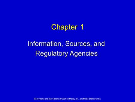 Mosby items and derived items © 2007 by Mosby, Inc., an affiliate of Elsevier Inc. Chapter 1 Information, Sources, and Regulatory Agencies.