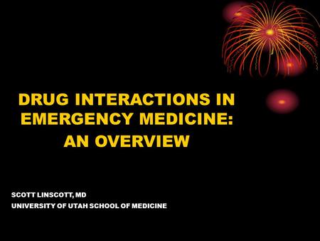 DRUG INTERACTIONS IN EMERGENCY MEDICINE: AN OVERVIEW SCOTT LINSCOTT, MD UNIVERSITY OF UTAH SCHOOL OF MEDICINE.