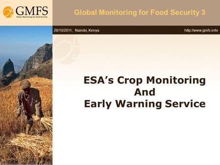 26/10/2011, Nairobi, Kenya Global Monitoring for Food Security 3 ESA’s Crop Monitoring And Early Warning Service.