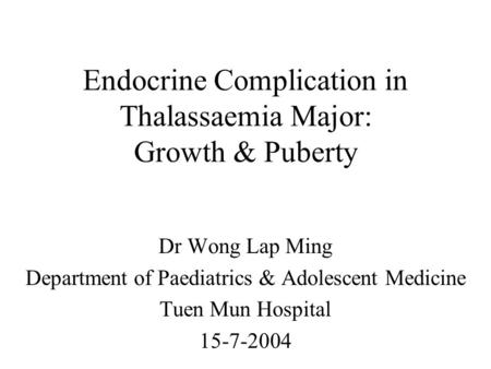 Endocrine Complication in Thalassaemia Major: Growth & Puberty Dr Wong Lap Ming Department of Paediatrics & Adolescent Medicine Tuen Mun Hospital 15-7-2004.