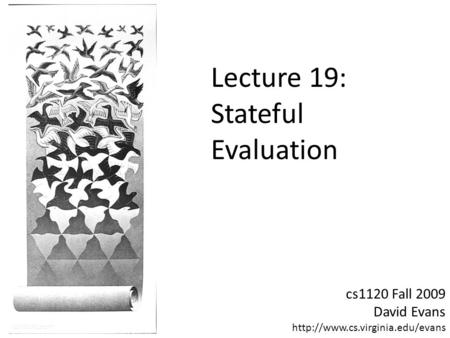 Cs1120 Fall 2009 David Evans  Lecture 19: Stateful Evaluation.