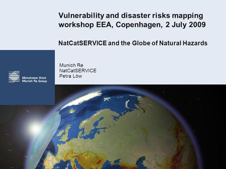 Vulnerability and disaster risks mapping workshop EEA, Copenhagen, 2 July 2009 NatCatSERVICE and the Globe of Natural Hazards Munich Re NatCatSERVICE Petra.