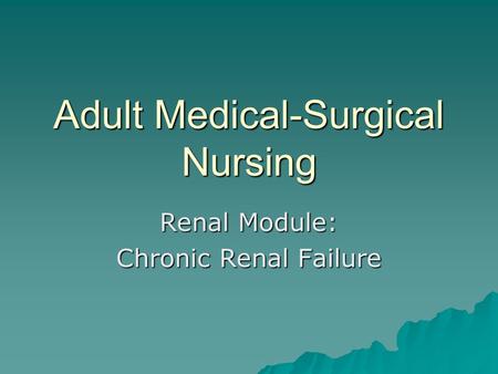 Adult Medical-Surgical Nursing Renal Module: Chronic Renal Failure.