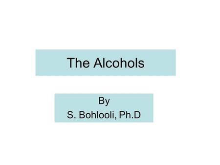 The Alcohols By S. Bohlooli, Ph.D. History The alcohol had important place in humankind for at least 8000 years The diluted alcoholic beverages were preferred.